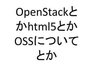 OpenStack䛸 
䛛html5䛸䛛 
OSS䛻䛴䛔䛶 
䛸䛛 
 