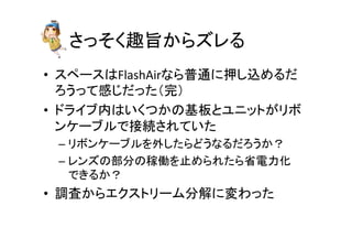 䛥䛳䛭䛟㊃᪨䛛䜙䝈䝺䜛 
• 䝇䝨䞊䝇䛿FlashAir䛺䜙ᬑ㏻䛻ᢲ䛧㎸䜑䜛䛰 
䜝䛖䛳䛶ឤ䛨䛰䛳䛯䠄᏶䠅 
• 䝗䝷䜲䝤ෆ䛿䛔䛟䛴䛛䛾ᇶᯈ䛸䝴䝙䝑䝖䛜䝸䝪 
䞁䜿䞊䝤䝹䛷᥋⥆䛥䜜䛶䛔䛯 
– 䝸䝪䞁䜿䞊䝤䝹䜢እ䛧䛯䜙䛹䛖䛺䜛䛰䜝䛖䛛䠛 
– 䝺䞁䝈䛾㒊ศ䛾✌ാ䜢Ṇ䜑䜙䜜䛯䜙┬㟁ຊ໬ 
䛷䛝䜛䛛䠛 
• ㄪᰝ䛛䜙䜶䜽䝇䝖䝸䞊䝮ศゎ䛻ኚ䜟䛳䛯 
 