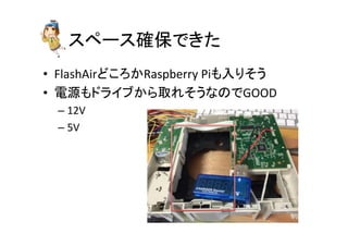 䝇䝨䞊䝇☜ಖ䛷䛝䛯 
• FlashAir䛹䛣䜝䛛Raspberry 
Pi䜒ධ䜚䛭䛖 
• 㟁※䜒䝗䝷䜲䝤䛛䜙ྲྀ䜜䛭䛖䛺䛾䛷GOOD 
– 12V 
– 5V 
 