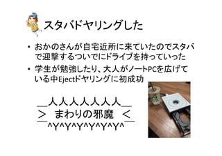 䝇䝍䝞䝗䝲䝸䞁䜾䛧䛯 
• 䛚䛛䛾䛥䜣䛜⮬Ꮿ㏆ᡤ䛻᮶䛶䛔䛯䛾䛷䝇䝍䝞 
䛷㏄ᧁ䛩䜛䛴䛔䛷䛻䝗䝷䜲䝤䜢ᣢ䛳䛶䛔䛳䛯 
• Ꮫ⏕䛜ຮᙉ䛧䛯䜚䚸኱ே䛜䝜䞊䝖PC䜢ᗈ䛢䛶 
䛔䜛୰Eject䝗䝲䝸䞁䜾䛻ึᡂຌ 
䠻ேேேேேேே䠻 
䠚䚷䜎䜟䜚䛾㑧㨱䚷䠘 
䢟^Y^Y^Y^Y^Y^Y^䢟 
 