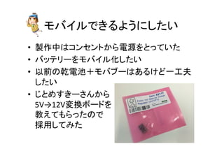 䝰䝞䜲䝹䛷䛝䜛䜘䛖䛻䛧䛯䛔 
• 〇స୰䛿䝁䞁䝉䞁䝖䛛䜙㟁※䜢䛸䛳䛶䛔䛯 
• 䝞䝑䝔䝸䞊䜢䝰䝞䜲䝹໬䛧䛯䛔 
• ௨๓䛾஝㟁ụ䠇䝰䝞䝤䞊䛿䛒䜛䛡䛹୍ᕤኵ 
䛧䛯䛔 
• 䛨䛸䜑䛩䛝䞊䛥䜣䛛䜙 
5V→12Vኚ᥮䝪䞊䝗䜢 
ᩍ䛘䛶䜒䜙䛳䛯䛾䛷 
᥇⏝䛧䛶䜏䛯 
 