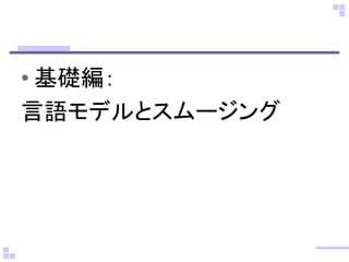 •基礎編： 
言語モデルとスムージング  