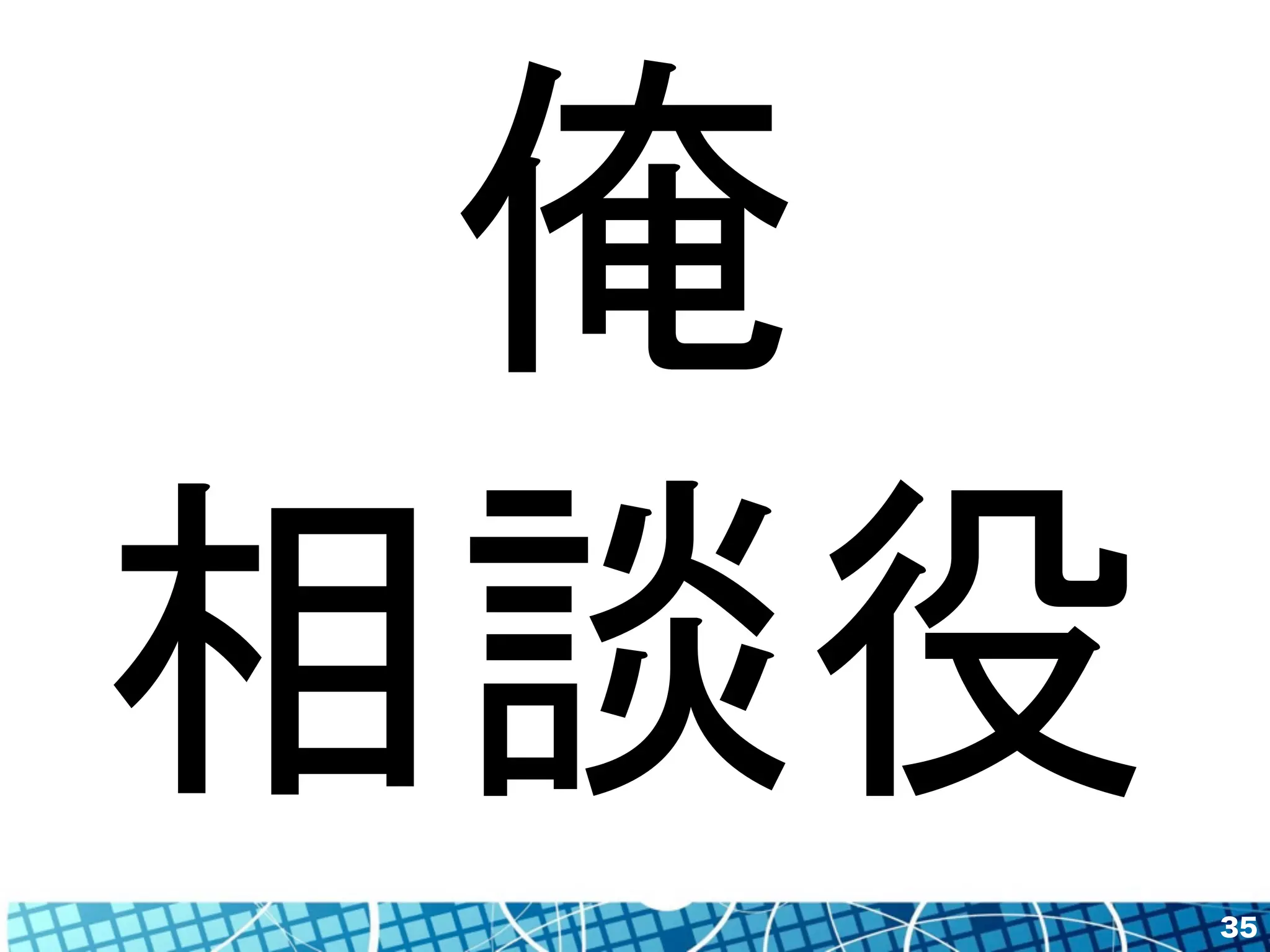 35 
俺 
相談役 
 