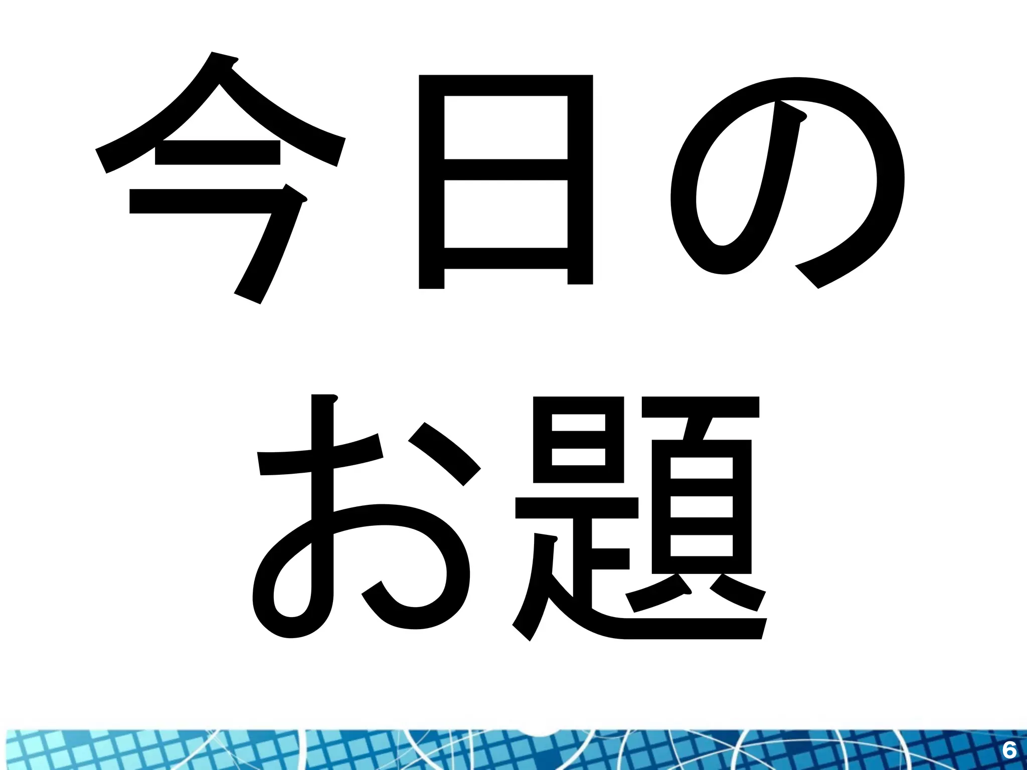 6 
今日の 
お題 
 