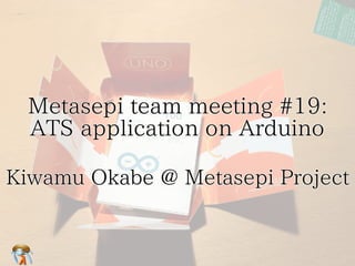 Metasepi team meeting #19: 
　 
ATS application on Arduino 
Kiwamu Okabe @ Metasepi Project 
 