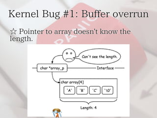 Kernel Bug #1: Buffer overrun 
☆ Pointer to array doesn't know the 
length. 
 