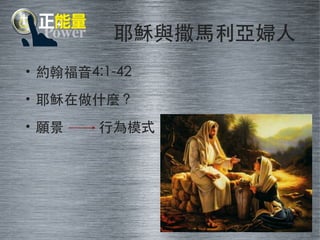 耶穌與撒⾺馬利亞婦⼈人 
• 約翰福⾳音4:1-42 
• 耶穌在做什麼？ 
• 願景 ⾏行為模式 
 