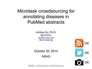 Microtask crowdsourcing for 
annotating diseases in 
PubMed abstracts 
Andrew Su, Ph.D. 
@andrewsu 
asu@scripps.edu 
http:...