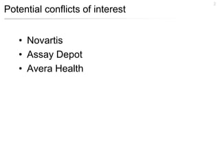 Potential conflicts of interest 
• Novartis 
• Assay Depot 
• Avera Health 
2 
 