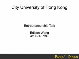 City University of Hong Kong 
Entrepreneurship Talk 
Edison Wong 
2014 Oct 20th 
 