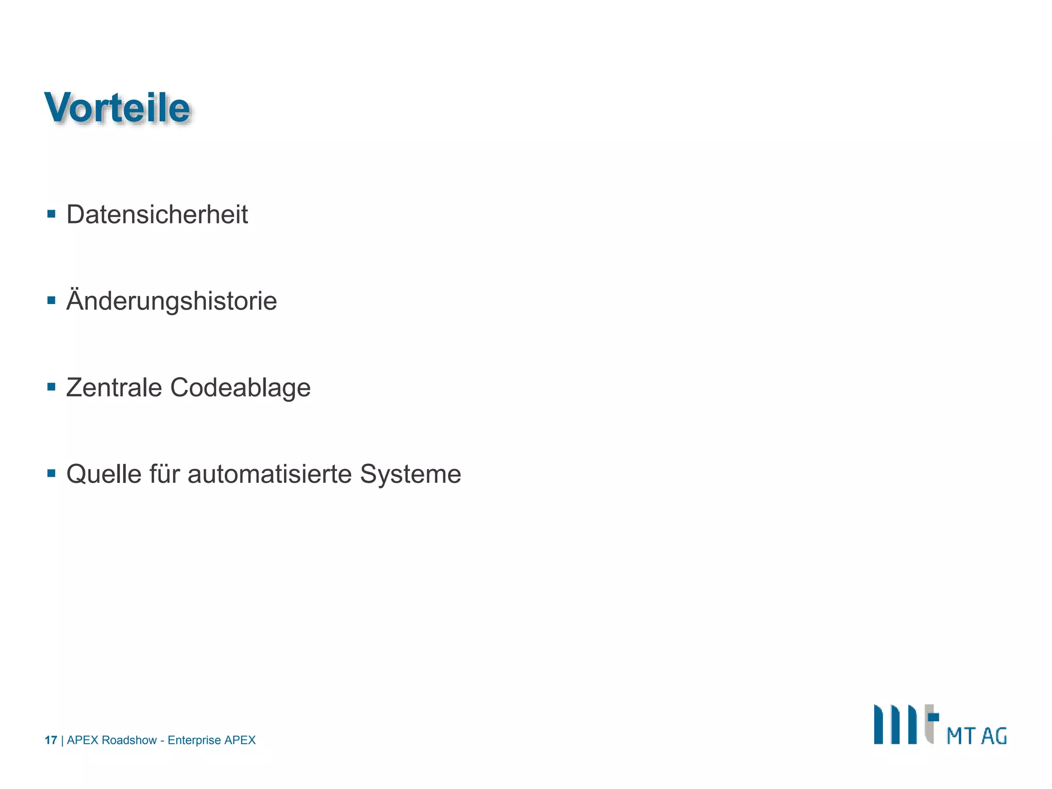 |
Vorteile
 Datensicherheit
 Änderungshistorie
 Zentrale Codeablage
 Quelle für automatisierte Systeme
APEX Roadshow - Enterprise APEX17
 