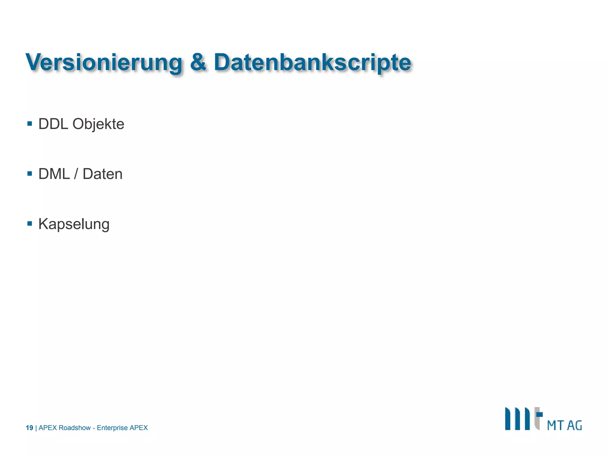 |
Versionierung & Datenbankscripte
 DDL Objekte
 DML / Daten
 Kapselung
APEX Roadshow - Enterprise APEX19
 