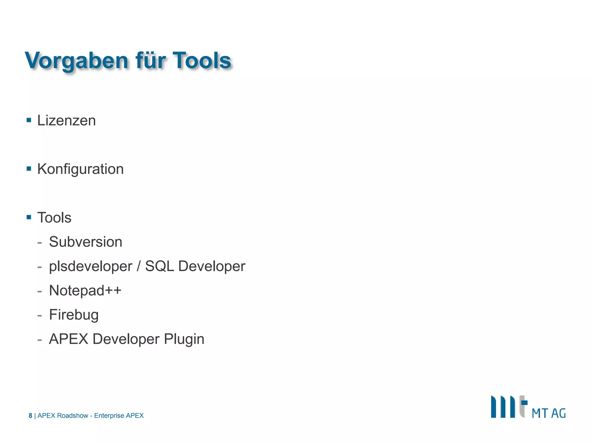 |
Vorgaben für Tools
 Lizenzen
 Konfiguration
 Tools
- Subversion
- plsdeveloper / SQL Developer
- Notepad++
- Firebug
- APEX Developer Plugin
APEX Roadshow - Enterprise APEX8
 