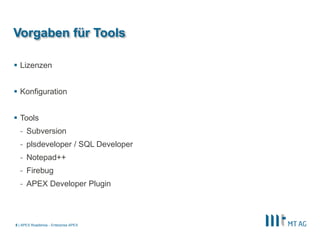 |
Vorgaben für Tools
 Lizenzen
 Konfiguration
 Tools
- Subversion
- plsdeveloper / SQL Developer
- Notepad++
- Firebug
- APEX Developer Plugin
APEX Roadshow - Enterprise APEX8
 