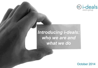 1
Introducing i-deals:
who we are and
what we do
October 2014
 