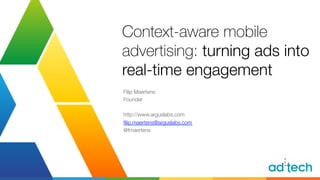 Context-aware mobile 
advertising: turning ads into! 
real-time engagement 
Filip Maertens 
Founder 
http://www.arguslabs.com 
filip.maertens@arguslabs.com 
@fmaertens 
 