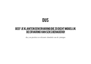ZIEN
INTENSITEIT/IMPACT(KWALITEIT)
1
-10
0
2
-9
3
-8
4
-7
5
-6
6
-5
7
-4
8
-3
9
-2
10
-1
HOREN RIEKEN VOELEN PROEVEN
SEKS
ERVARINGSGRAFIEK
 