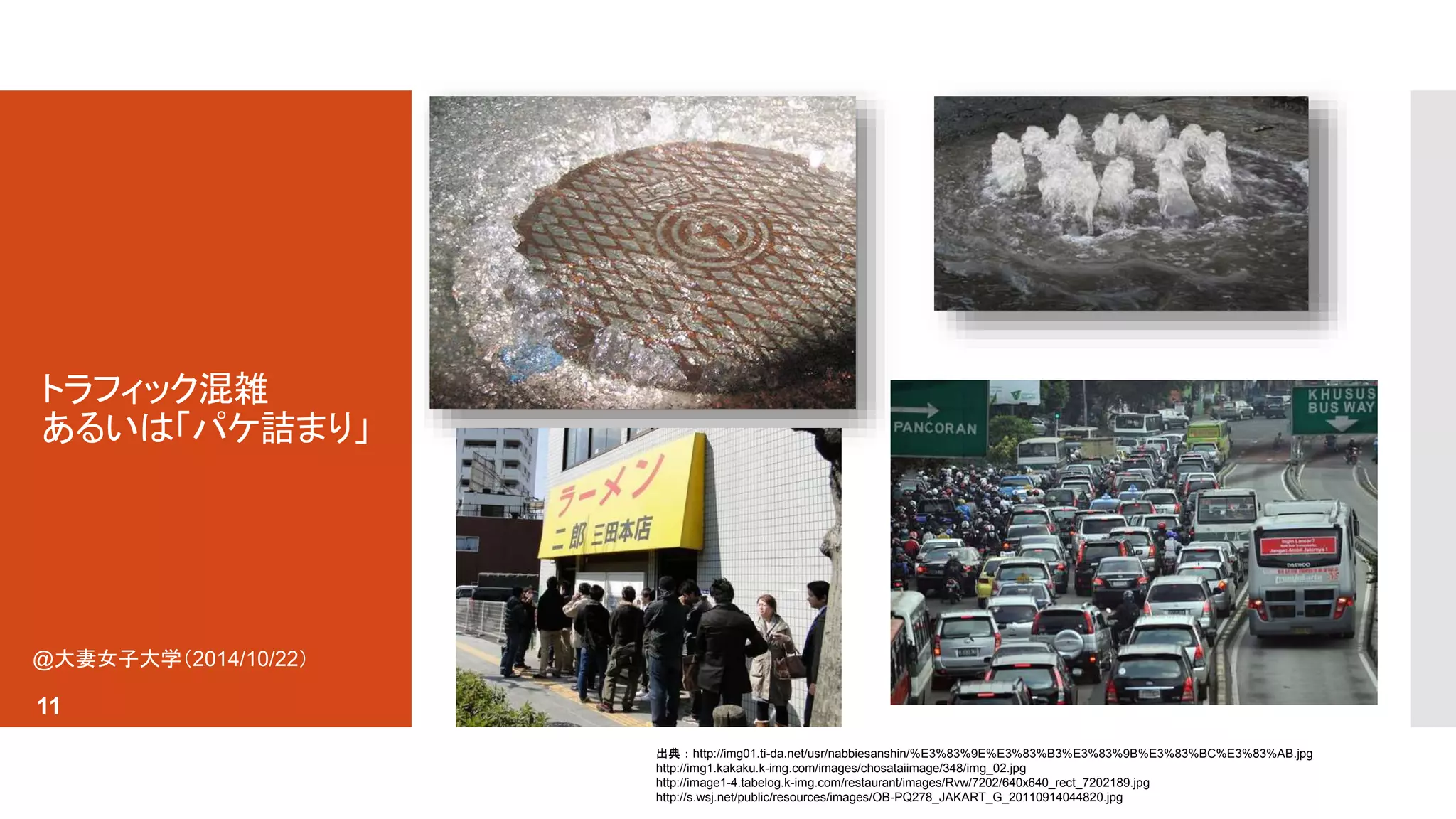 トラフィック混雑 
あるいは「パケ詰まり」 
出典：http://img01.ti-da.net/usr/nabbiesanshin/%E3%83%9E%E3%83%B3%E3%83%9B%E3%83%BC%E3%83%AB.jpg 
http://img1.kakaku.k-img.com/images/chosataiimage/348/img_02.jpg 
http://image1-4.tabelog.k-img.com/restaurant/images/Rvw/7202/640x640_rect_7202189.jpg 
http://s.wsj.net/public/resources/images/OB-PQ278_JAKART_G_20110914044820.jpg 
@大妻女子大学（2014/10/22） 
11 
 
