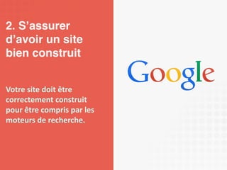 2. S’assurer 
d’avoir un site 
bien construit 
Votre site doit être 
correctement construit 
pour être compris par les 
moteurs de recherche. 
 