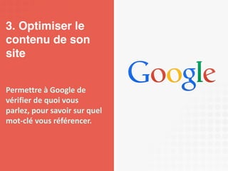 3. Optimiser le 
contenu de son 
site 
Permettre à Google de 
vérifier de quoi vous 
parlez, pour savoir sur quel 
mot-clé vous référencer. 
 