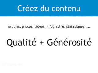 Créez du contenu 
Articles, photos, videos, infographie, statistiques, ... 
Qualité + Générosité 
 