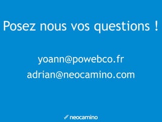 Posez nous vos questions ! 
yoann@powebco.fr 
adrian@neocamino.com 
