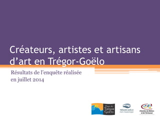 Créateurs, artistes et artisans d’art en Trégor-Goëlo 
Résultats de l’enquête réalisée 
en juillet 2014  