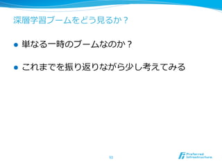 深層学習ブームをどう⾒見見るか？ 
l 単なる⼀一時のブームなのか？ 
l これまでを振り返りながら少し考えてみる 
53 
 