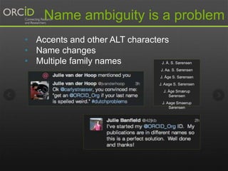 Name ambiguity is a problem 
• Accents and other ALT characters 
• Name changes 
• Multiple family names J. Å. S. Sørensen 
J. Aa. S. Sørensen 
J. Åge S. Sørensen 
J. Aage S. Sørensen 
J. Åge Smærup 
Sørensen 
J. Aage Smaerup 
Sørensen 
 