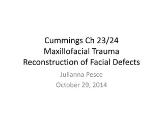 Cummings Ch 23/24
Maxillofacial Trauma
Reconstruction of Facial Defects
Julianna Pesce
October 29, 2014
 