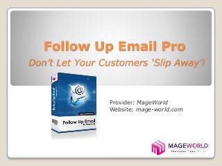 Follow Up Email Pro 
Don’t Let Your Customers ‘Slip Away’! 
Provider: MageWorld 
Website: mage-world.com 
 