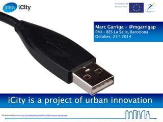 Marc Garriga - @mgarrigap 
PMI – BES La Salle, Barcelona 
October, 23rd 2014 
iCity is a project of urban innovation 
CC0 Wikimedia Commons: http://en.wikipedia.org/wiki/File:USB-Connector-Standard.jpg 
 