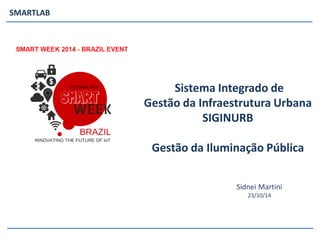 SMARTLAB 
Sidnei Martini 
23/10/14 
Sistema Integrado de Gestão da Infraestrutura Urbana SIGINURBGestão da Iluminação Pública  