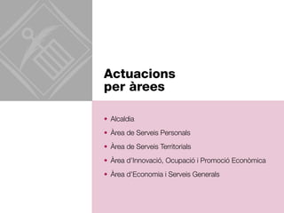 Actuacions 
per àrees 
• Alcaldia 
• Àrea de Serveis Personals 
• Àrea de Serveis Territorials 
• Àrea d’Innovació, Ocupació i Promoció Econòmica 
• Àrea d’Economia i Serveis Generals 
 