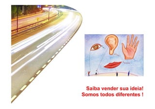Saiba vender sua ideia! 
Somos todos diferentes ! 
 