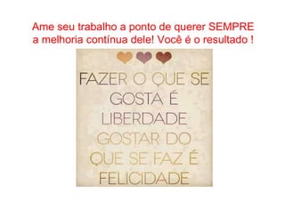 • Como Trabalhar Ame seu trabalh oo paa spsoandtoo e d see gquuier raedria SntEeM PRE 
a melhoria contínua dele! Você é o resultado ! 
 