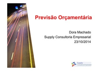 Previsão Orçamentária 
Dora Machado 
Supply Consultoria Empresarial 
23/10/2014 
 