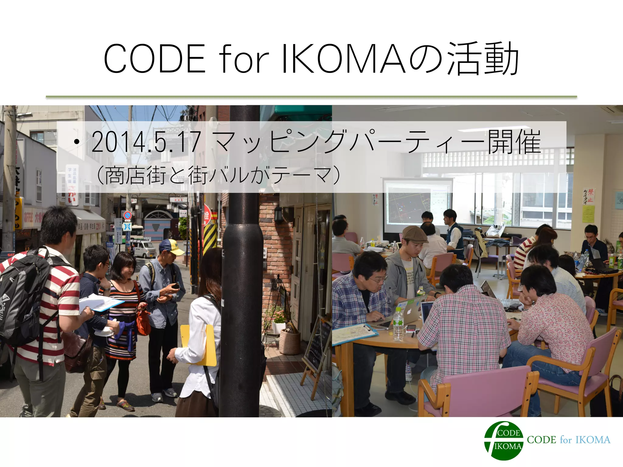 CODE for IKOMAの活動 
・2014.5.17 マッピングパーティー開催 
　（商店街と街バルがテーマ） 
 
