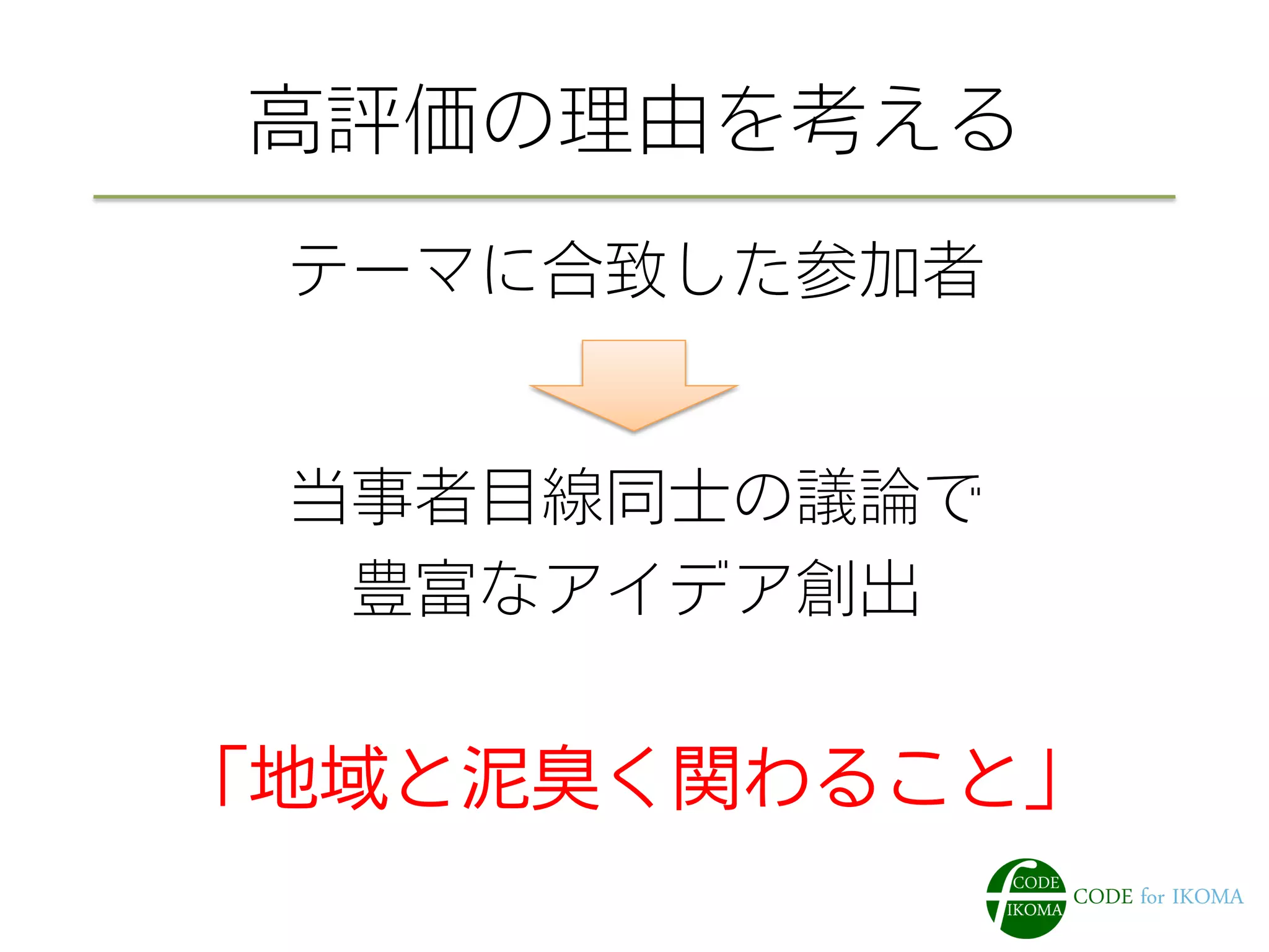 高評価の理由を考える 
テーマに合致した参加者 
当事者目線同士の議論で 
豊富なアイデア創出 
「地域と泥臭く関わること」 
 