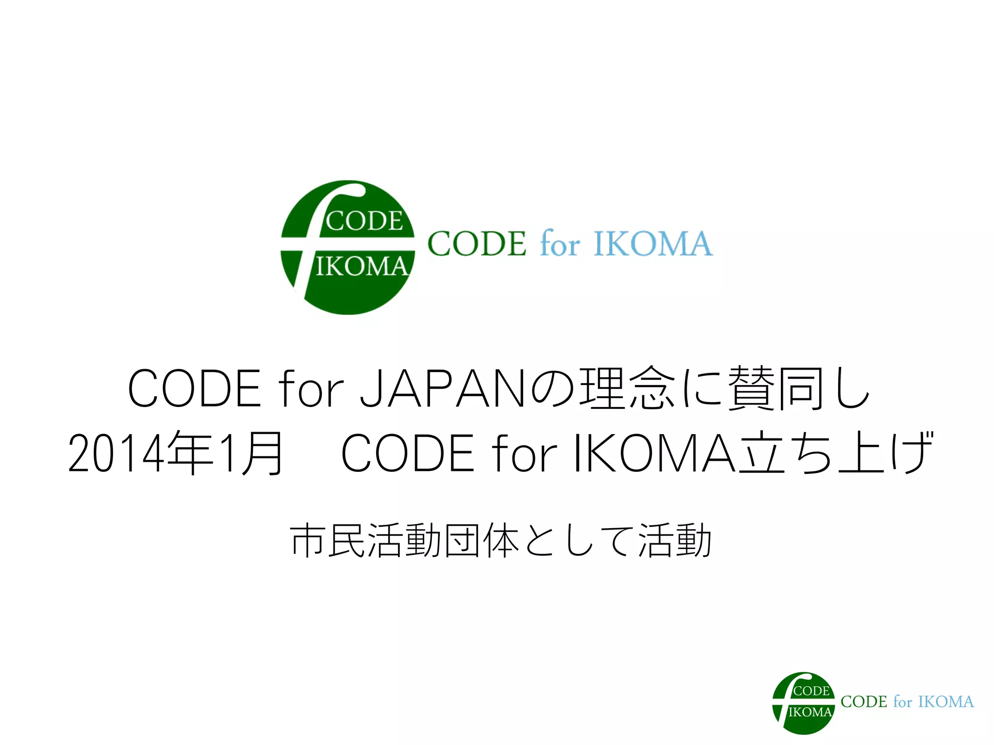 CODE for JAPANの理念に賛同し 
2014年1月　CODE for IKOMA立ち上げ 
市民活動団体として活動 
 