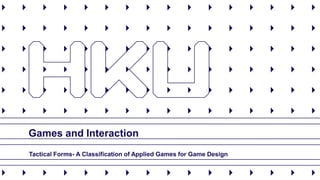 Games and Interaction 
Tactical Forms-A Classification of Applied Games for Game Design  