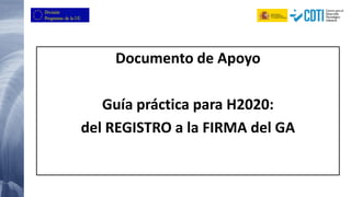 Documento de Apoyo 
Guía práctica para H2020: 
del REGISTRO a la FIRMA del GA  