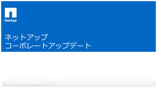 ネットアップ 
コーポレートアップデート 
© 2014 NetApp, Inc. All rights reserved. NetApp 2 Proprietary – Limited Use Only 
 