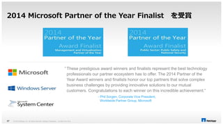 2014 Microsoft Partner of the Year Finalist を受賞 
“ These prestigious award winners and finalists represent the best technology 
professionals our partner ecosystem has to offer. The 2014 Partner of the 
Year Award winners and finalists honor our top partners that solve complex 
business challenges by providing innovative solutions to our mutual 
customers. Congratulations to each winner on this incredible achievement.” 
© 2014 NetApp, Inc. All rights reserved. NetApp 47 Proprietary – Limited Use Only 
- Phil Sorgen, Corporate Vice President, 
Worldwide Partner Group, Microsoft 
 