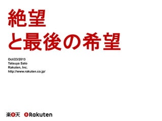 絶望 
と最後の希望 
Oct/23/2013 
Tatsuya Sato 
Rakuten, Inc. 
http://www.rakuten.co.jp/ 
 
