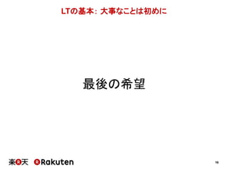 16 
LTの基本： 大事なことは初めに 
最後の希望 
 