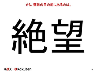 19 
でも、運営の目の前にあるのは、 
 