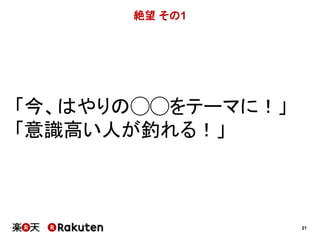 21 
絶望その1 
「今、はやりの◯◯をテーマに！」 
「意識高い人が釣れる！」 
 