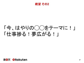 27 
絶望その2 
「今、はやりの◯◯をテーマに！」 
「仕事捗る！夢広がる！」 
 