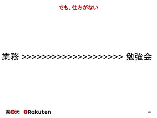 40 
でも、仕方がない 
業務>>>>>>>>>>>>>>>>>>>> 勉強会 
 